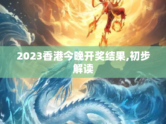 2023香港今晚开奖结果,初步解读