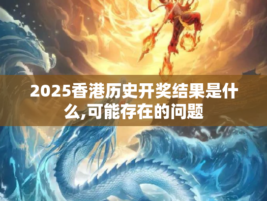 2025香港历史开奖结果是什么,可能存在的问题
