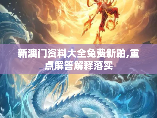 新澳门资料大全免费新鼬,重点解答解释落实