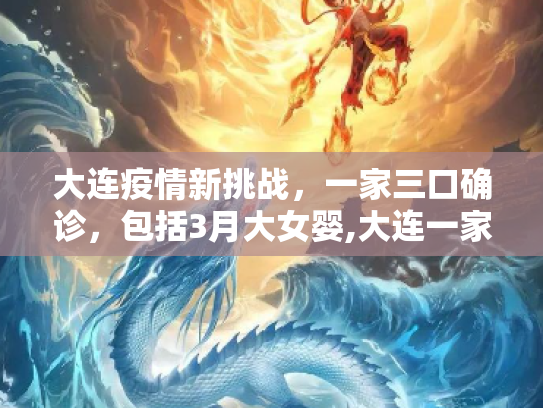 大连疫情新挑战，一家三口确诊，包括3月大女婴,大连一家三口确诊 含3月大女婴