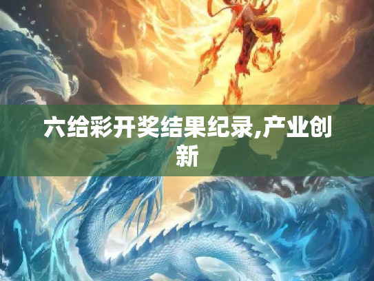 六给彩开奖结果纪录,产业创新