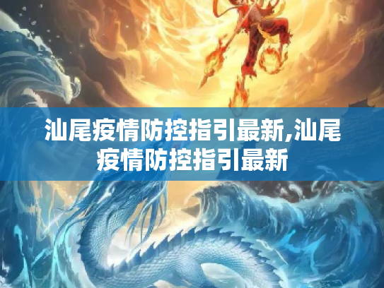 汕尾疫情防控指引最新,汕尾疫情防控指引最新
