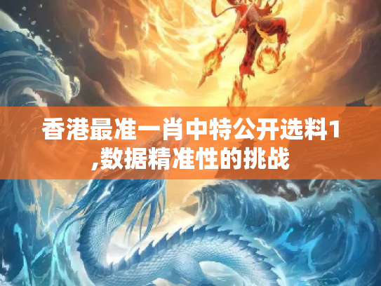 香港最准一肖中特公开选料1,数据精准性的挑战