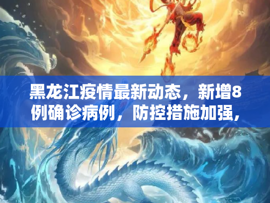 黑龙江疫情最新动态，新增8例确诊病例，防控措施加强,黑龙江新增8例确诊