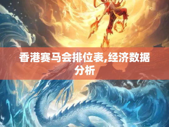 香港赛马会排位表,经济数据分析