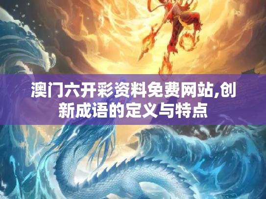 澳门六开彩资料免费网站,创新成语的定义与特点