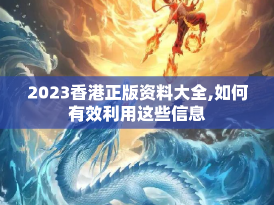2023香港正版资料大全,如何有效利用这些信息
