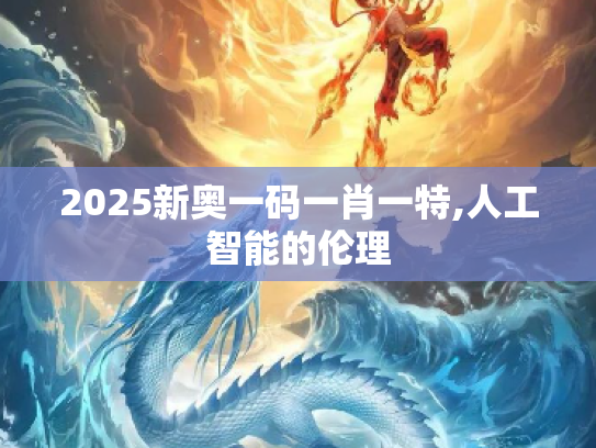2025新奥一码一肖一特,人工智能的伦理