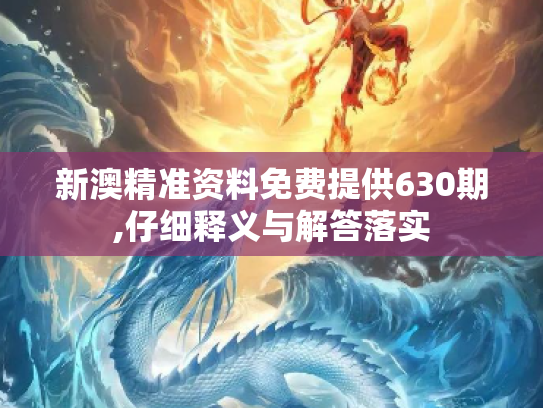 新澳精准资料免费提供630期,仔细释义与解答落实
