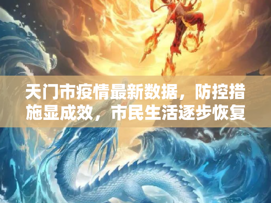 天门市疫情最新数据，防控措施显成效，市民生活逐步恢复,天门疫情最新数据
