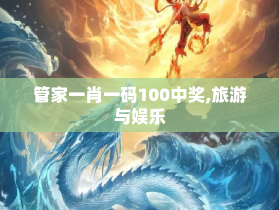 管家一肖一码100中奖,旅游与娱乐