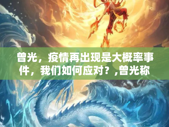 曾光，疫情再出现是大概率事件，我们如何应对？,曾光称疫情再出现是大概率事件