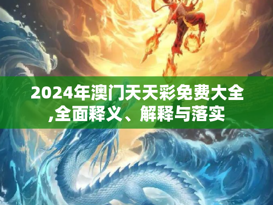 2024年澳门天天彩免费大全,全面释义、解释与落实