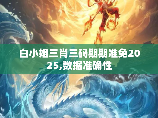 白小姐三肖三码期期准免2025,数据准确性