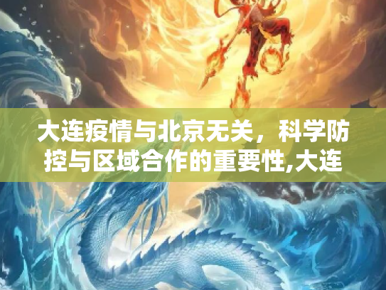 大连疫情与北京无关，科学防控与区域合作的重要性,大连疫情与北京无关