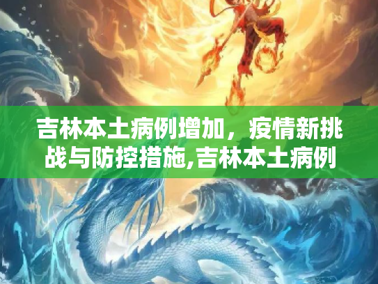 吉林本土病例增加，疫情新挑战与防控措施,吉林本土病例增加