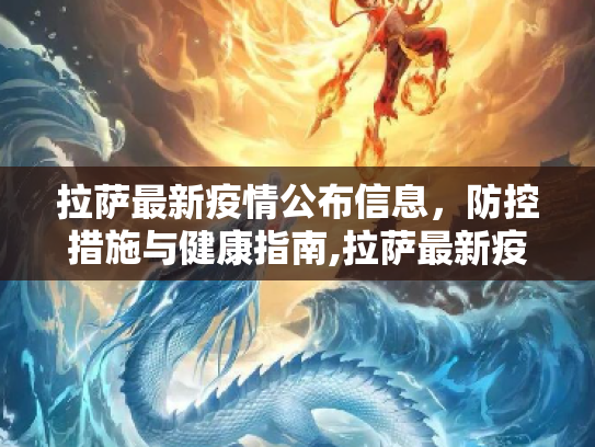 拉萨最新疫情公布信息，防控措施与健康指南,拉萨最新疫情公布信息
