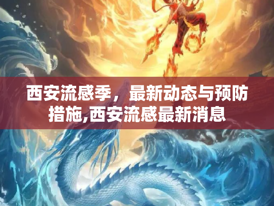 西安流感季，最新动态与预防措施,西安流感最新消息