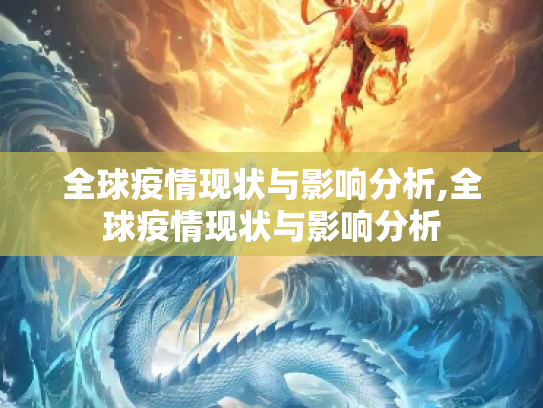全球疫情现状与影响分析,全球疫情现状与影响分析
