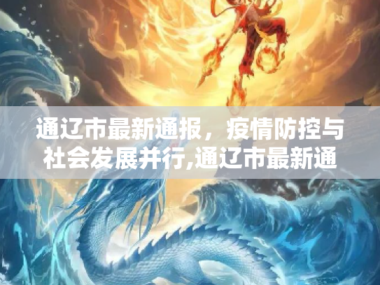 通辽市最新通报，疫情防控与社会发展并行,通辽市最新通报