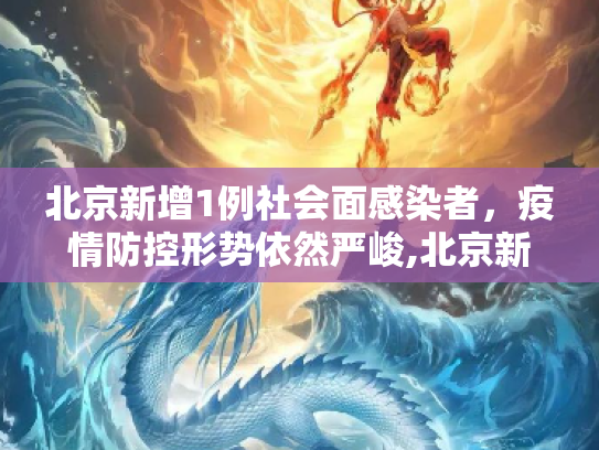 北京新增1例社会面感染者，疫情防控形势依然严峻,北京新增1例社会面感染者