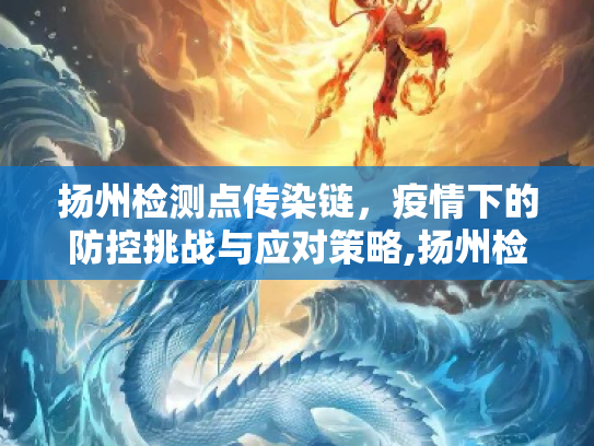 扬州检测点传染链，疫情下的防控挑战与应对策略,扬州检测点传染链