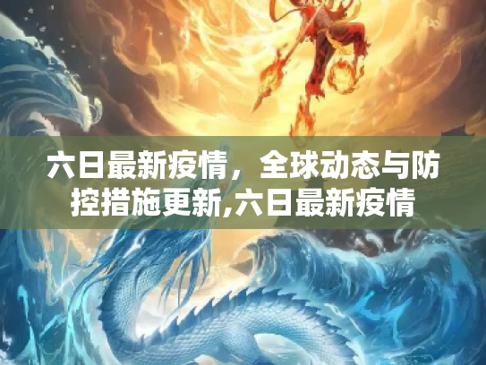 六日最新疫情，全球动态与防控措施更新,六日最新疫情