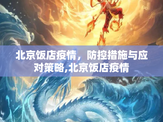 北京饭店疫情，防控措施与应对策略,北京饭店疫情