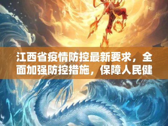 江西省疫情防控最新要求，全面加强防控措施，保障人民健康安全,江西省疫情防控最新要