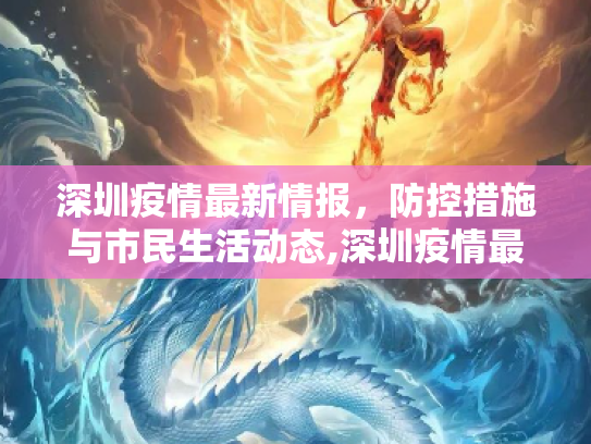 深圳疫情最新情报，防控措施与市民生活动态,深圳疫情最新情报