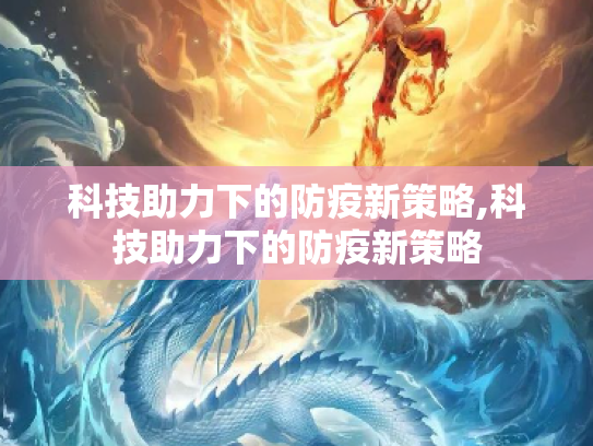 科技助力下的防疫新策略,科技助力下的防疫新策略