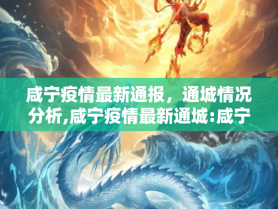 咸宁疫情最新通报，通城情况分析,咸宁疫情最新通城:咸宁疫情通报