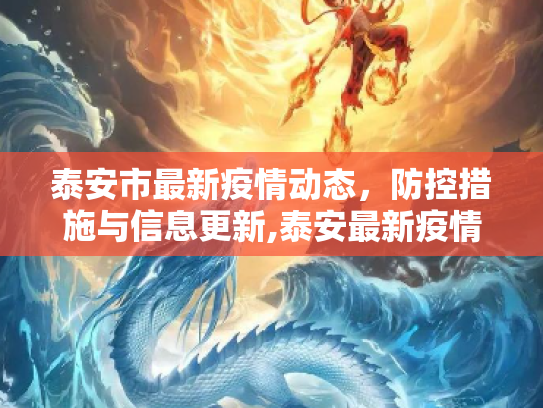 泰安市最新疫情动态，防控措施与信息更新,泰安最新疫情公布信息