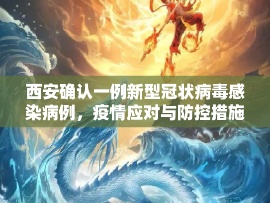 西安确认一例新型冠状病毒感染病例，疫情应对与防控措施,西安确认一例新型冠状病毒