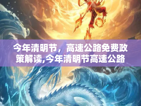 今年清明节，高速公路免费政策解读,今年清明节高速公路免费吗?
