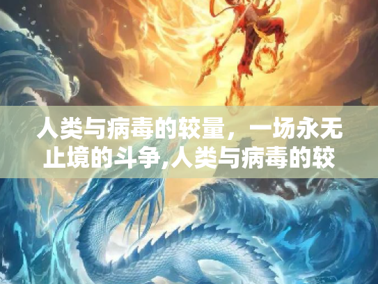 人类与病毒的较量，一场永无止境的斗争,人类与病毒的较量