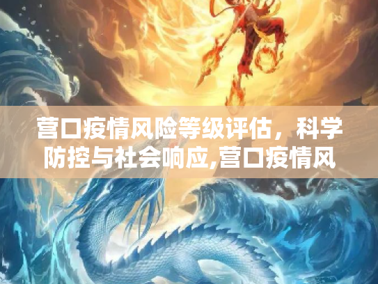 营口疫情风险等级评估，科学防控与社会响应,营口疫情风险等级