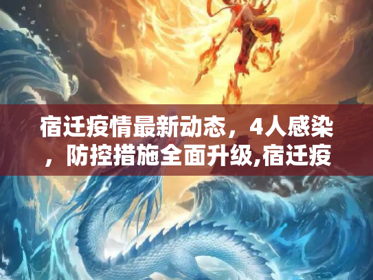 宿迁疫情最新动态，4人感染，防控措施全面升级,宿迁疫情4人感染最新消息