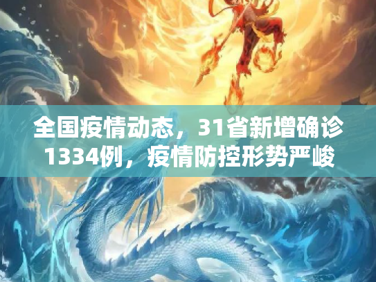 全国疫情动态，31省新增确诊1334例，疫情防控形势严峻,31省新增确诊1334例