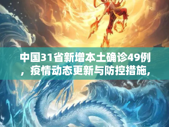 中国31省新增本土确诊49例，疫情动态更新与防控措施,31省新增本土确诊49例