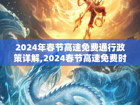 2024年春节高速免费通行政策详解,2024春节高速免费时间