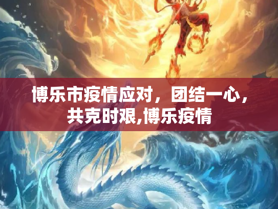 博乐市疫情应对，团结一心，共克时艰,博乐疫情