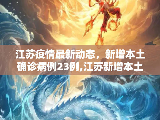 江苏疫情最新动态，新增本土确诊病例23例,江苏新增本土确诊23例