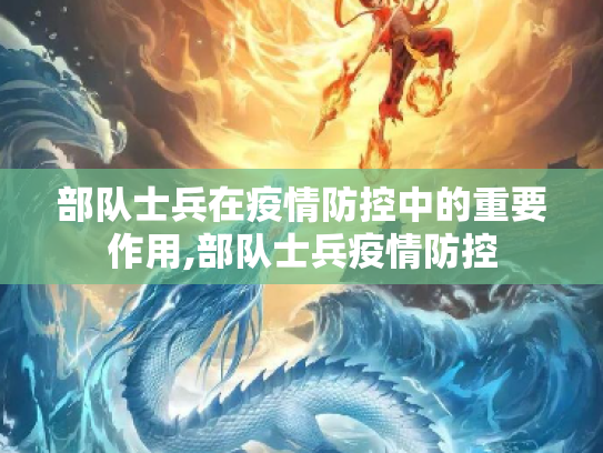 部队士兵在疫情防控中的重要作用,部队士兵疫情防控