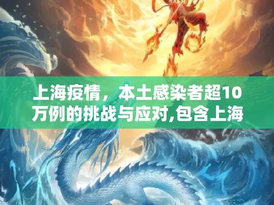 上海疫情，本土感染者超10万例的挑战与应对,包含上海现有本土感染者超10万例的词条