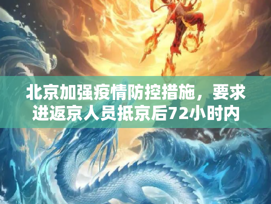 北京加强疫情防控措施，要求进返京人员抵京后72小时内完成核酸检测,北京要求进返京人员抵京后7两小时内核酸检测