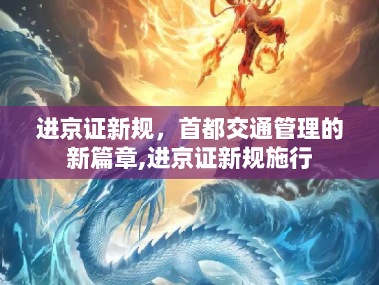 进京证新规，首都交通管理的新篇章,进京证新规施行