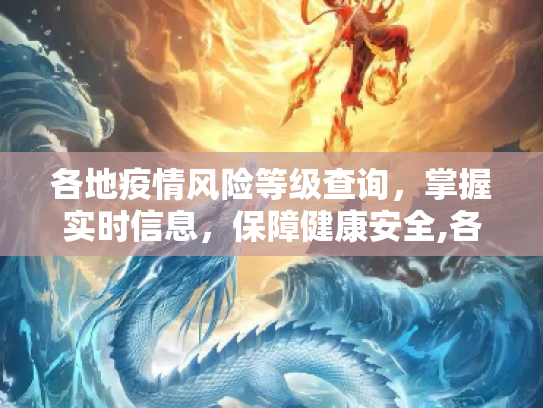 各地疫情风险等级查询，掌握实时信息，保障健康安全,各地疫情风险等级查询