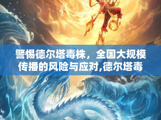 警惕德尔塔毒株，全国大规模传播的风险与应对,德尔塔毒株或已在全国大规模传播