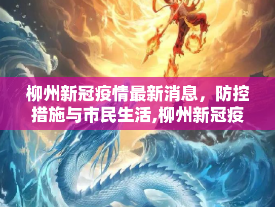柳州新冠疫情最新消息，防控措施与市民生活,柳州新冠疫情最新消息